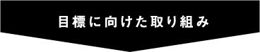 目標に向けた取り組み