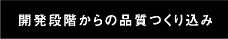 開発段階からの品質造り込み