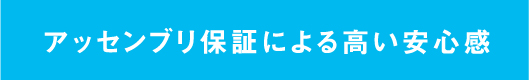 アッセンブリ保証による高い安心感