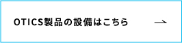 OTICS製品の設備はこちら