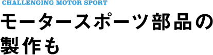 モータースポーツ部品の製作も。
