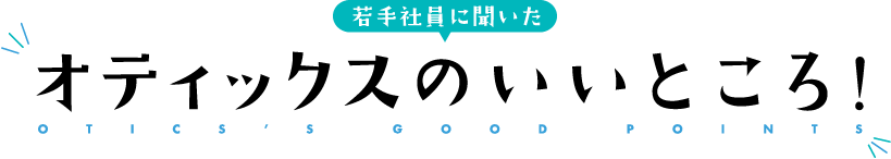 若手社員に聞いたオティックスのいいところ！