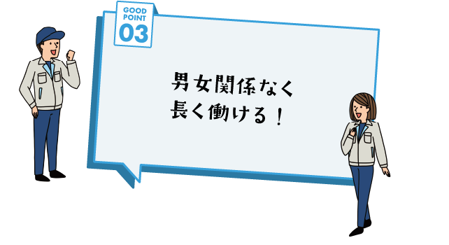 GOOD POINT 03 男女関係なく長く働ける！