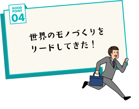 GOOD POINT 04 世界のモノづくりをリードしてきた！