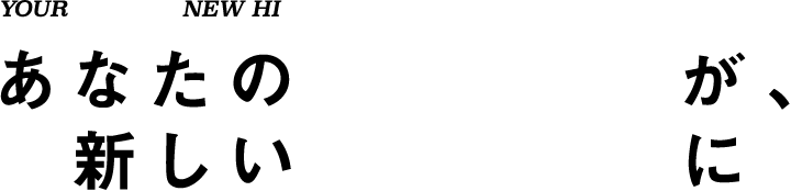 あなたのストーリーが、新しいヒストリーに。