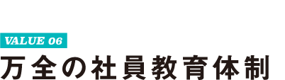 VALUE 06 万全の社員教育体制