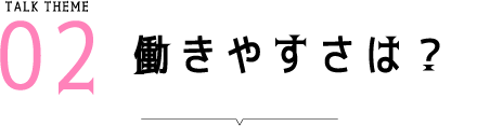 Talk Theme02 働きやすさは？
