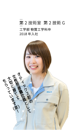 森松憂奈 第2技術室 第2技術G 工学部 物質工学科卒2018年入社 オティックス初の女性技術職社員として大切に育ててもらっています（笑）！
